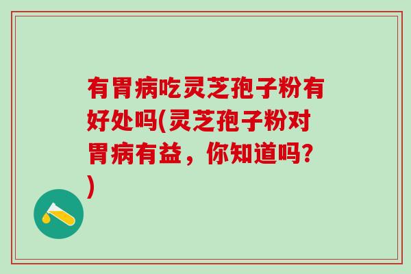 有胃吃灵芝孢子粉有好处吗(灵芝孢子粉对胃有益,你知道吗?) 有胃吃灵芝孢子粉有好处吗(灵芝孢子粉对胃有益,你知道吗?)