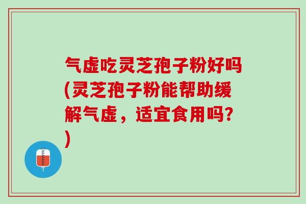 气虚吃灵芝孢子粉好吗(灵芝孢子粉能帮助缓解气虚，适宜食用吗？)