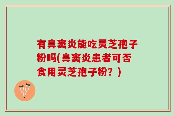 有鼻窦炎能吃灵芝孢子粉吗(鼻窦炎患者可否食用灵芝孢子粉？)