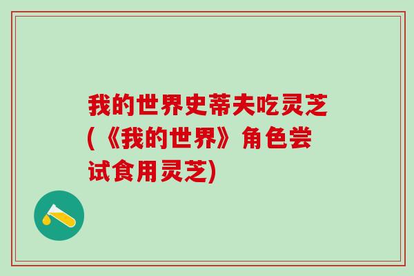 我的世界史蒂夫吃灵芝(《我的世界》角色尝试食用灵芝) 我的世界史蒂夫吃灵芝(《我的世界》角色尝试食用灵芝)