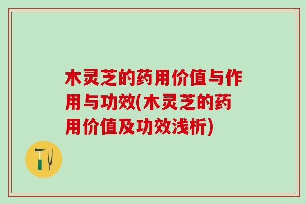 木灵芝的药用价值与作用与功效(木灵芝的药用价值及功效浅析)