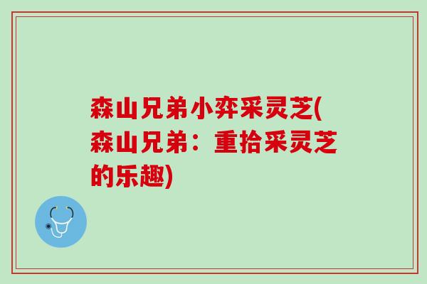 森山兄弟小弈采灵芝(森山兄弟:重拾采灵芝的乐趣) 森山兄弟小弈采灵芝(森山兄弟:重拾采灵芝的乐趣)