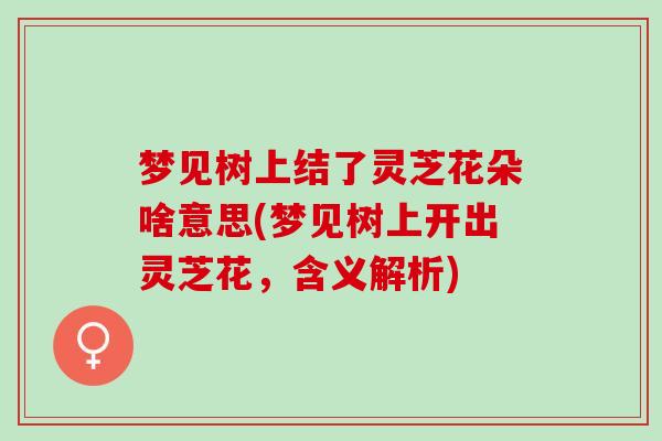 梦见树上结了灵芝花朵啥意思(梦见树上开出灵芝花，含义解析)