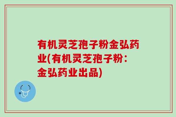有机灵芝孢子粉金弘药业(有机灵芝孢子粉:金弘药业出品) 有机灵芝孢子粉金弘药业(有机灵芝孢子粉:金弘药业出品)