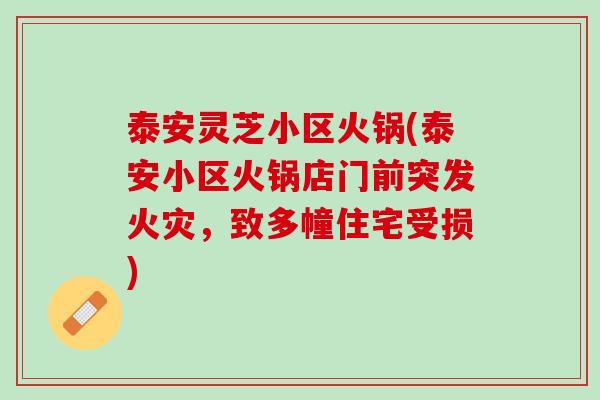 泰安灵芝小区火锅(泰安小区火锅店门前突发火灾，致多幢住宅受损)