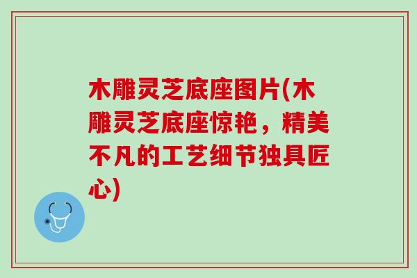 木雕灵芝底座图片(木雕灵芝底座惊艳，精美不凡的工艺细节独具匠心)