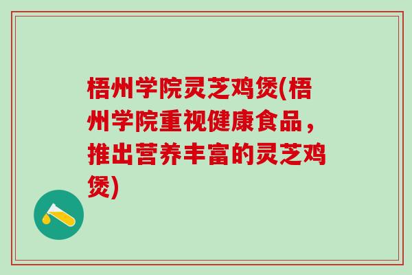 梧州学院灵芝鸡煲(梧州学院重视健康食品，推出营养丰富的灵芝鸡煲)