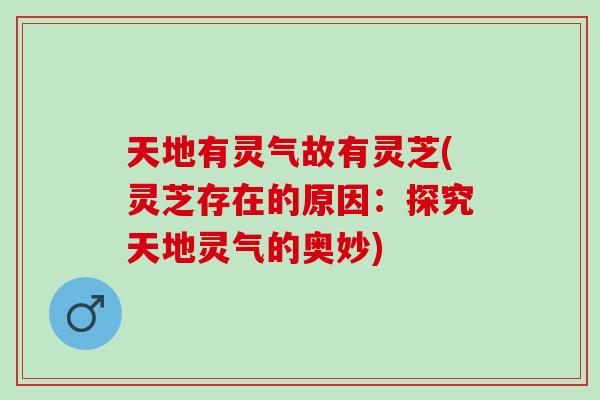 天地有灵气故有灵芝(灵芝存在的原因:探究天地灵气的奥妙) 天地有灵气故有灵芝(灵芝存在的原因:探究天地灵气的奥妙)