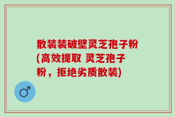 散装装破壁灵芝孢子粉(高效提取 灵芝孢子粉,拒绝劣质散装) 散装装破壁灵芝孢子粉(高效提取 灵芝孢子粉,拒绝劣质散装)