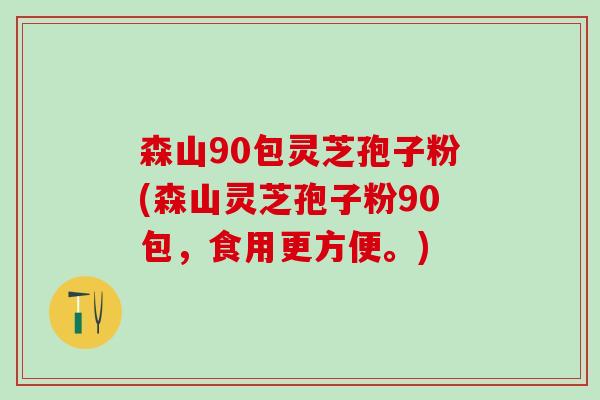 森山90包灵芝孢子粉(森山灵芝孢子粉90包，食用更方便。)