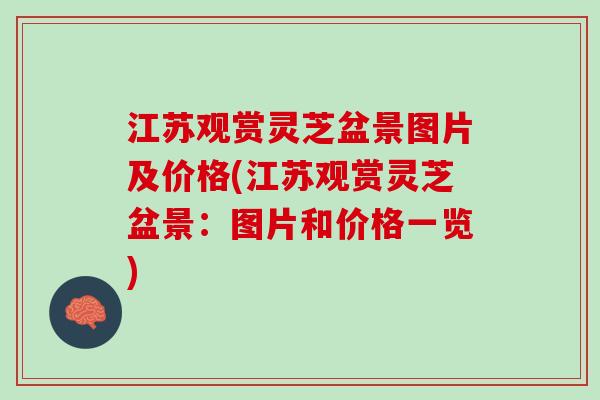 江苏观赏灵芝盆景图片及价格(江苏观赏灵芝盆景：图片和价格一览)