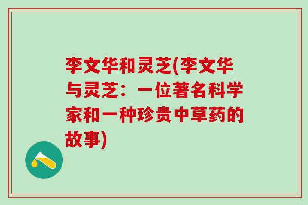 李文华和灵芝(李文华与灵芝：一位著名科学家和一种珍贵中草药的故事)