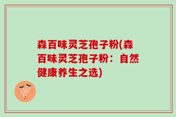 森百味灵芝孢子粉(森百味灵芝孢子粉：自然健康养生之选)