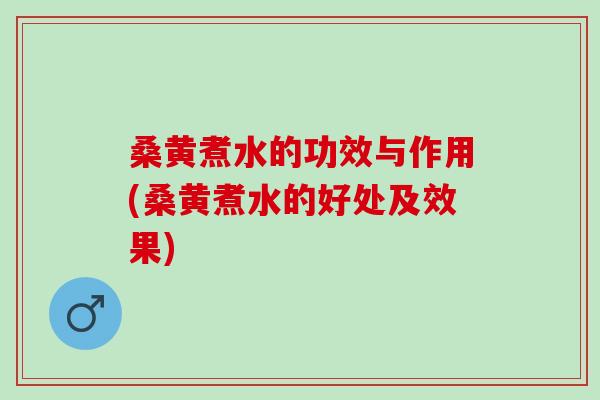 桑黄煮水的功效与作用(桑黄煮水的好处及效果) 桑黄煮水的功效与作用(桑黄煮水的好处及效果)