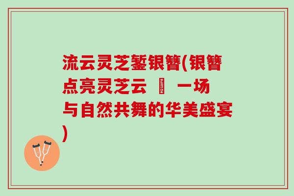 流云灵芝錾银簪(银簪点亮灵芝云 – 一场与自然共舞的华美盛宴)