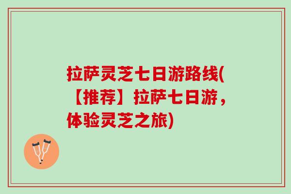 拉萨灵芝七日游路线(【推荐】拉萨七日游，体验灵芝之旅)
