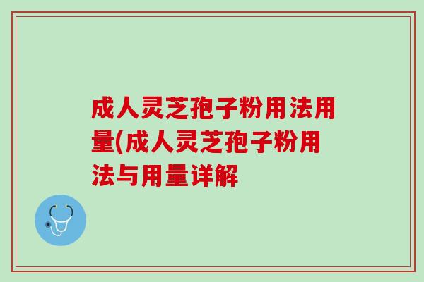 成人灵芝孢子粉用法用量(成人灵芝孢子粉用法与用量详解