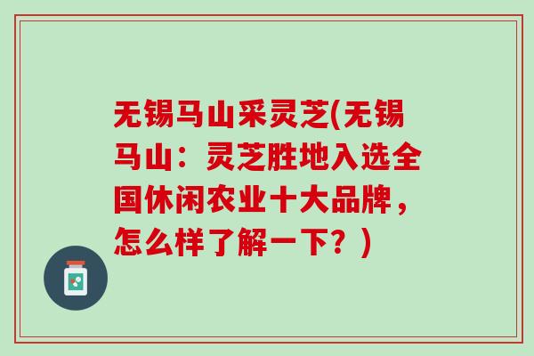 无锡马山采灵芝(无锡马山：灵芝胜地入选全国休闲农业十大品牌，怎么样了解一下？)