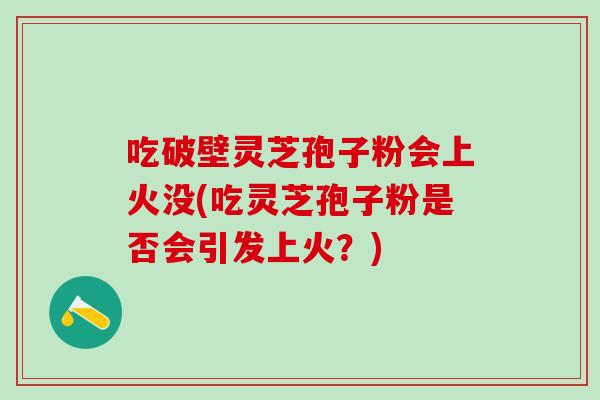 吃破壁灵芝孢子粉会上火没(吃灵芝孢子粉是否会引发上火？)