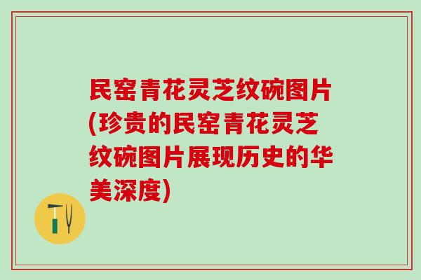 民窑青花灵芝纹碗图片(珍贵的民窑青花灵芝纹碗图片展现历史的华美深度)