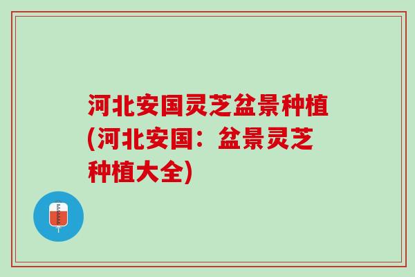 河北安国灵芝盆景种植(河北安国:盆景灵芝种植大全) 河北安国灵芝盆景种植(河北安国:盆景灵芝种植大全)