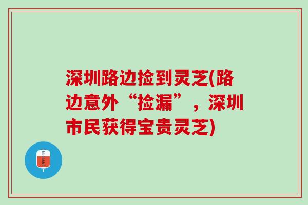 深圳路边捡到灵芝(路边意外“捡漏”，深圳市民获得宝贵灵芝)