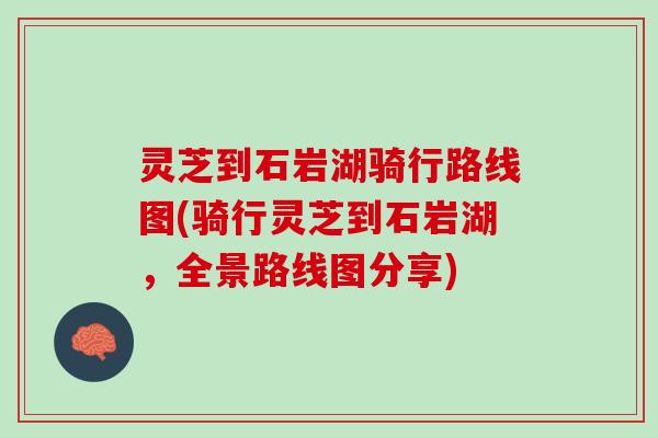 灵芝到石岩湖骑行路线图(骑行灵芝到石岩湖，全景路线图分享)