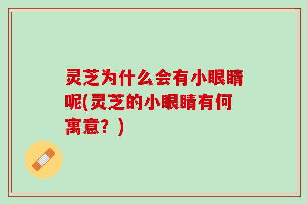 灵芝为什么会有小眼睛呢(灵芝的小眼睛有何寓意？)