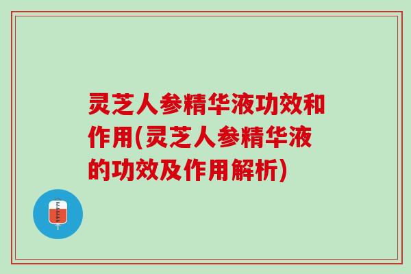 灵芝人参精华液功效和作用(灵芝人参精华液的功效及作用解析)