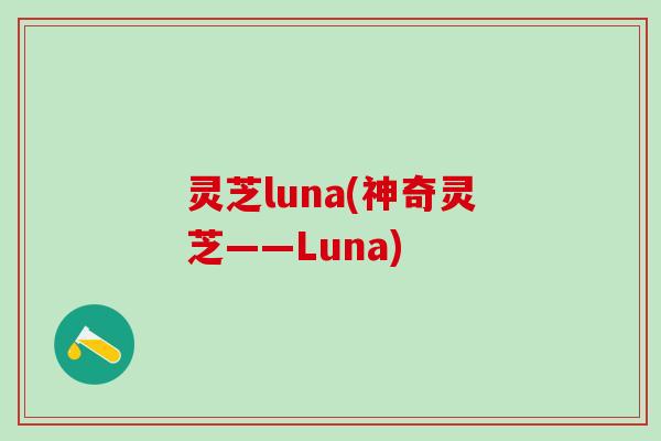 灵芝luna(神奇灵芝——Luna) 灵芝luna(神奇灵芝——Luna)