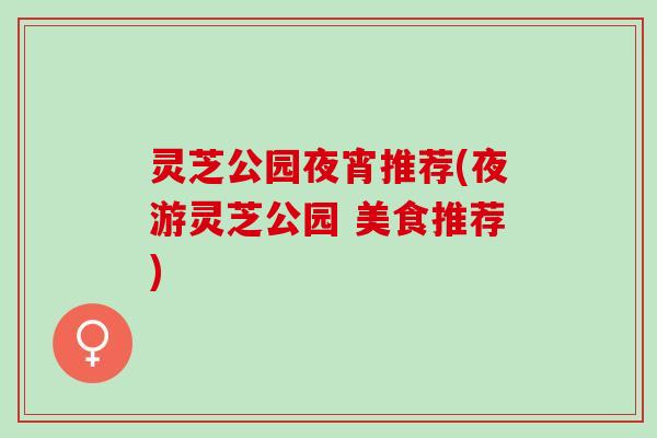 灵芝公园夜宵推荐(夜游灵芝公园 美食推荐)