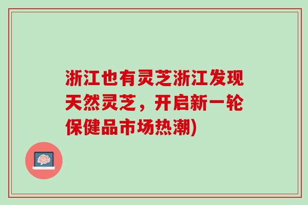 浙江也有灵芝浙江发现天然灵芝，开启新一轮保健品市场热潮)