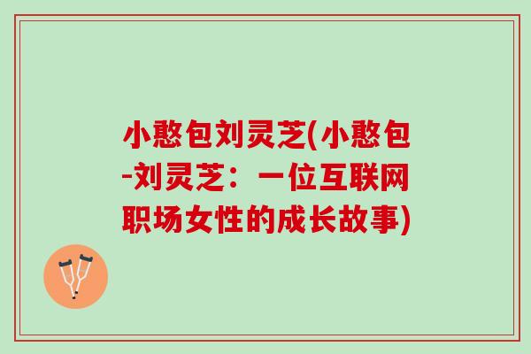 小憨包刘灵芝(小憨包-刘灵芝：一位互联网职场女性的成长故事)
