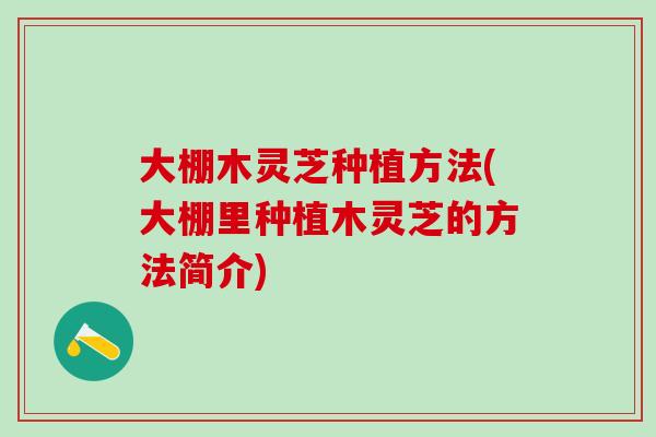 大棚木灵芝种植方法(大棚里种植木灵芝的方法简介)
