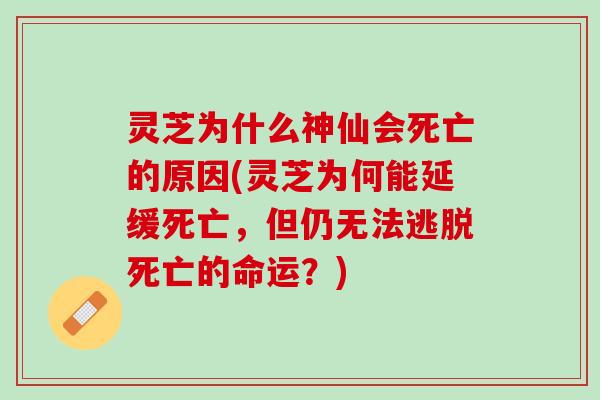 灵芝为什么神仙会死亡的原因(灵芝为何能延缓死亡，但仍无法逃脱死亡的命运？)