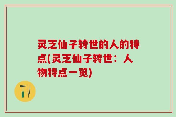 灵芝仙子转世的人的特点(灵芝仙子转世：人物特点一览)