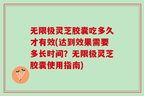 无限极灵芝胶囊吃多久才有效(达到效果需要多长时间?无限极灵芝胶囊使用指南) 无限极灵芝胶囊吃多久才有效(达到效果需要多长时间?无限极灵芝胶囊使用指南)
