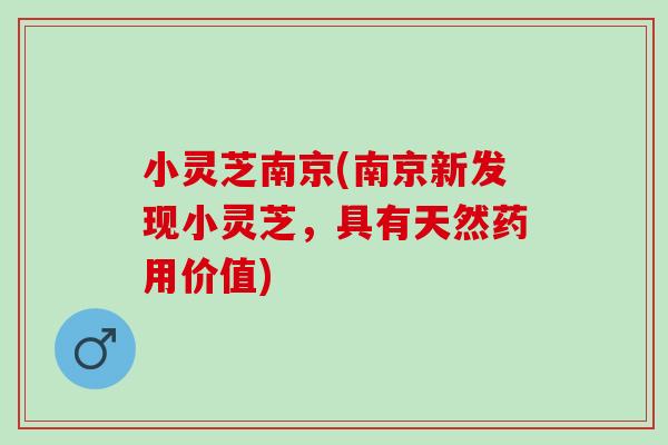 小灵芝南京(南京新发现小灵芝，具有天然药用价值)