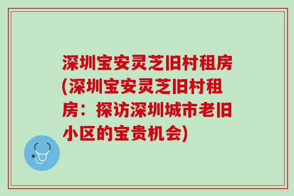 深圳宝安灵芝旧村租房(深圳宝安灵芝旧村租房:探访深圳城市老旧小区的宝贵机会) 深圳宝安灵芝旧村租房(深圳宝安灵芝旧村租房:探访深圳城市老旧小区的宝贵机会)