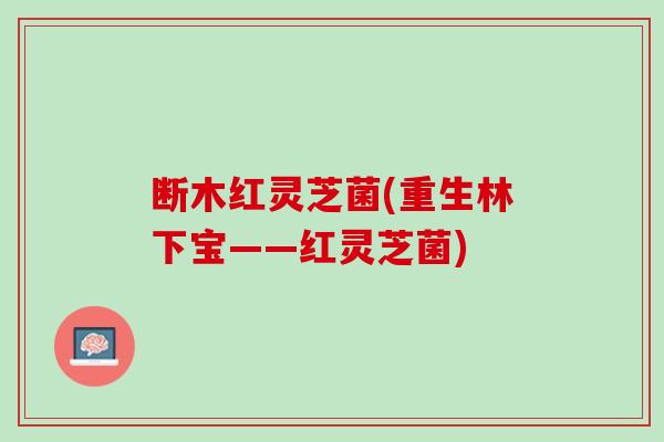 断木红灵芝菌(重生林下宝——红灵芝菌)