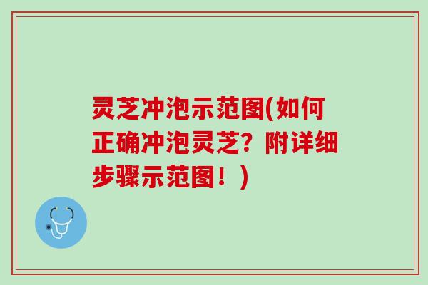 灵芝冲泡示范图(如何正确冲泡灵芝？附详细步骤示范图！)