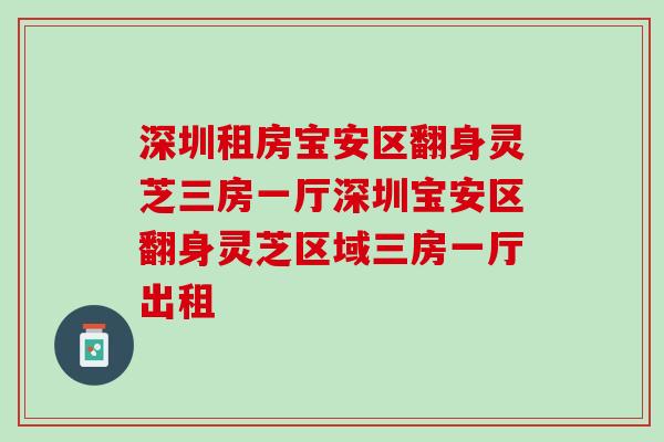 深圳租房宝安区翻身灵芝三房一厅深圳宝安区翻身灵芝区域三房一厅出租 深圳租房宝安区翻身灵芝三房一厅深圳宝安区翻身灵芝区域三房一厅出租