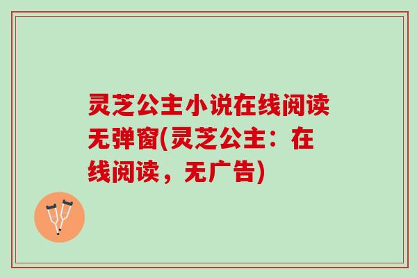 灵芝公主小说在线阅读无弹窗(灵芝公主：在线阅读，无广告)