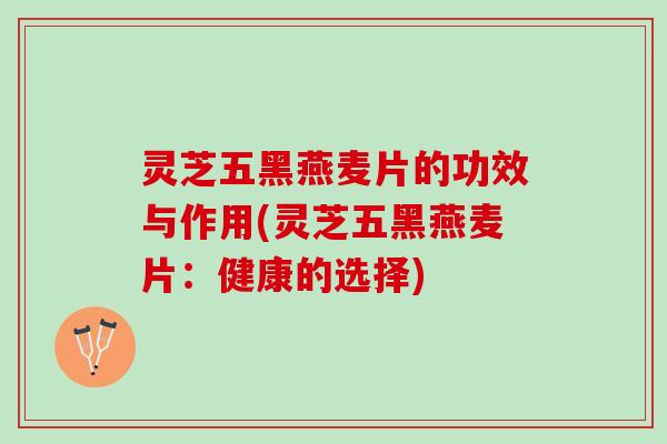 灵芝五黑燕麦片的功效与作用(灵芝五黑燕麦片：健康的选择)