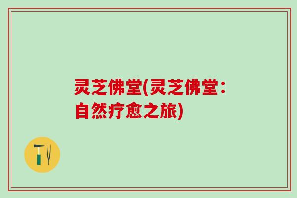 灵芝佛堂(灵芝佛堂：自然疗愈之旅)