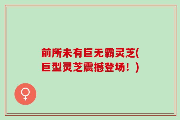 前所未有巨无霸灵芝(巨型灵芝震撼登场!) 前所未有巨无霸灵芝(巨型灵芝震撼登场!)