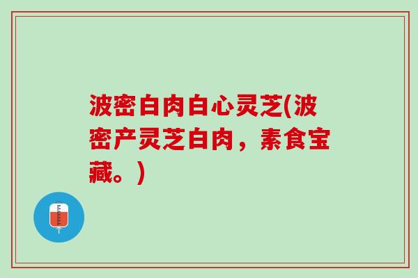 波密白肉白心灵芝(波密产灵芝白肉,素食宝藏。) 波密白肉白心灵芝(波密产灵芝白肉,素食宝藏。)