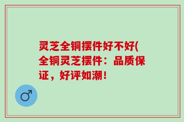 灵芝全铜摆件好不好(全铜灵芝摆件:品质保证,好评如潮! 灵芝全铜摆件好不好(全铜灵芝摆件:品质保证,好评如潮!