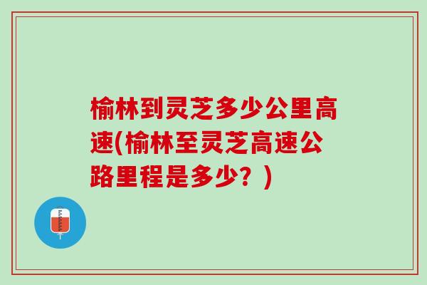 榆林到灵芝多少公里高速(榆林至灵芝高速公路里程是多少？)