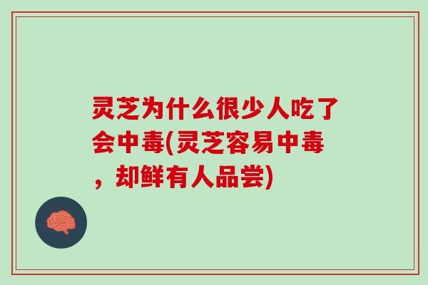 灵芝为什么很少人吃了会中毒(灵芝容易中毒，却鲜有人品尝)